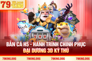 Bắn Cá H5 - Hành Trình Chinh Phục Đại Dương 3D Kỳ Thú
